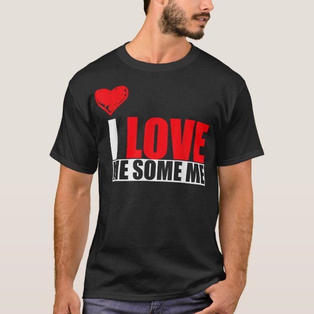 I Love Me Some Me T Shirt (Front)