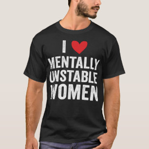 I Love Mentally Unstable Women Funny Ironic Meme T-Shirt
