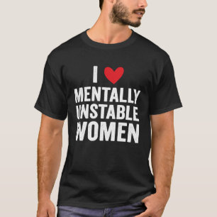 I Love Mentally Unstable Women Ironic Meme T-Shirt