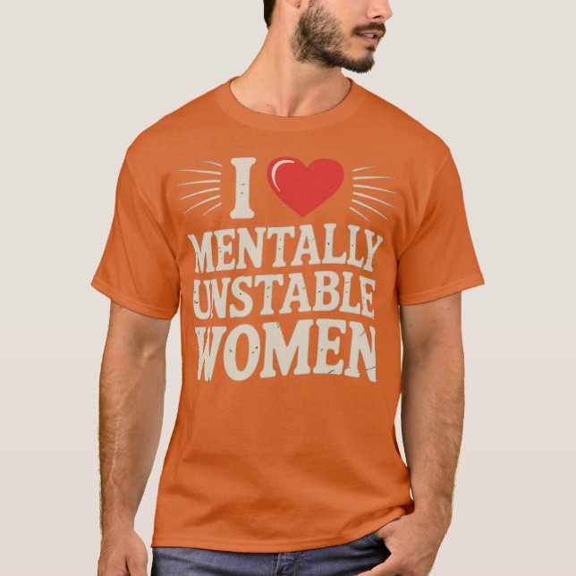 I Love Mentally Unstable Women T-Shirt (Front)