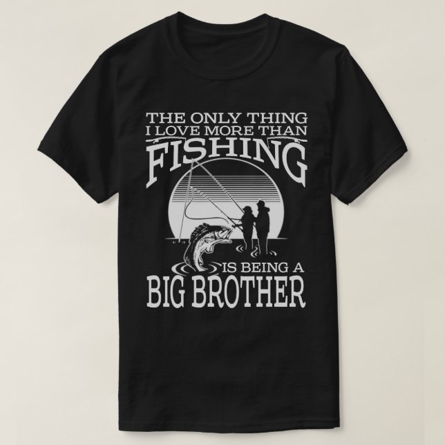 I Love More Than Fishing Is Being A BIG BROTHER Fa T-Shirt (Design Front)