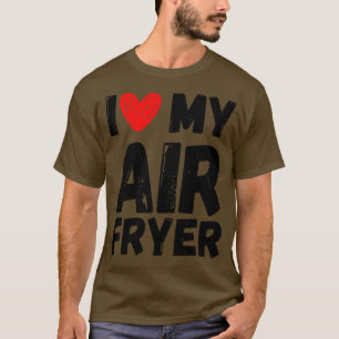 I Love My Air Fryer Gift Funny Cooking Quotes T-Shirt