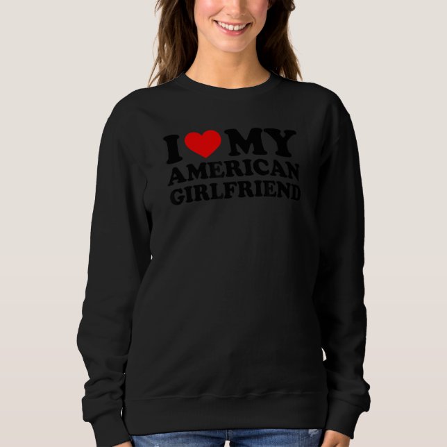 I Love My American Girlfriend Sweatshirt (Front)