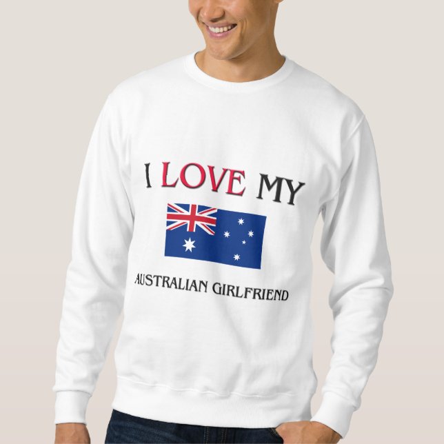 I Love My Australian Girlfriend Sweatshirt (Front)
