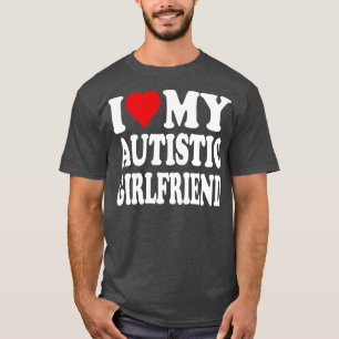 I love My Autistic Girlfriend I Love My Hot Girlfr T-Shirt