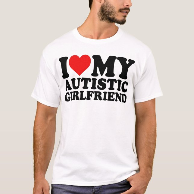 I Love My Autistic Girlfriend  T-Shirt (Front)