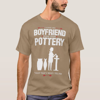 I Love My Boyfriend Pottery Funny Design For Gift T-Shirt