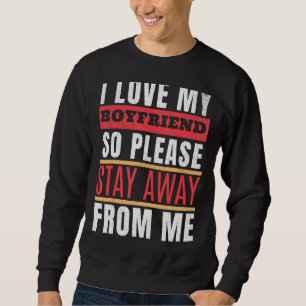 I Love My Boyfriend So Please Stay Away From Me B Sweatshirt