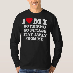 I Love My Boyfriend So Please Stay Away From Me Fu T-Shirt