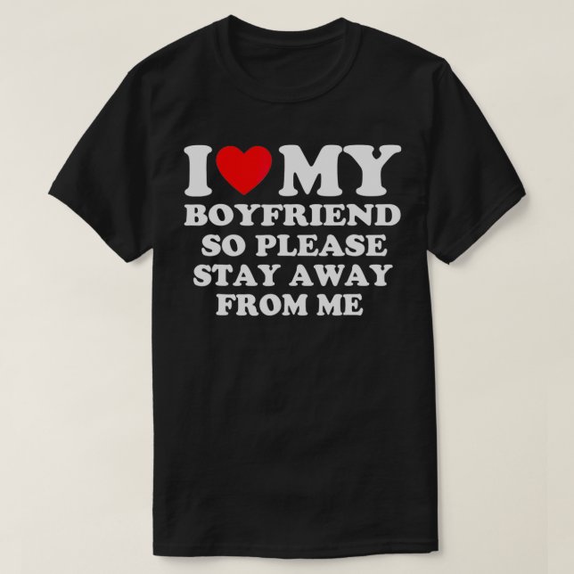 I Love My Boyfriend So Please Stay Away From Me  T-Shirt (Design Front)