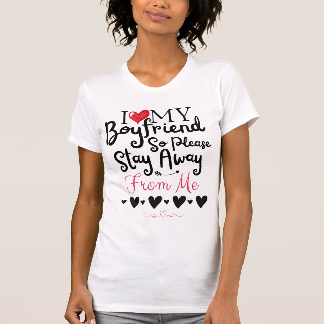 I Love My Boyfriend So Please Stay Away From Me T-Shirt (Front)