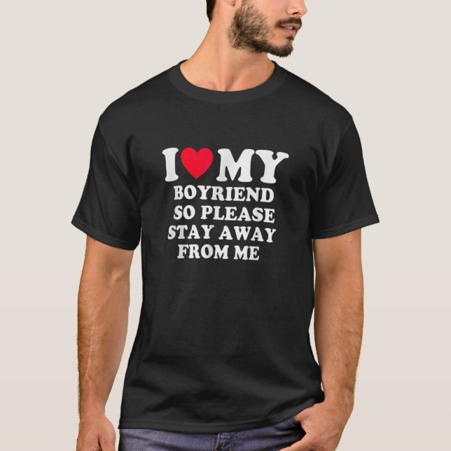 I Love My Boyfriend So Please Stay Away From Me T-Shirt (Front)