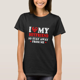 I Love My Boyfriend So Stay Away From Me For Girl T-Shirt