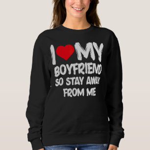 I Love My Boyfriend So Stay Away From Me Girlfrien Sweatshirt