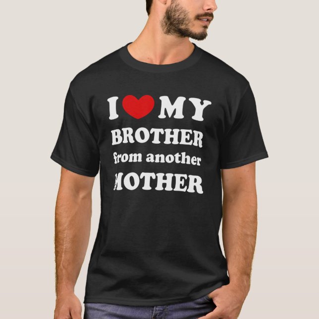I Love My Brother From Another Mother I Heart My B T-Shirt (Front)