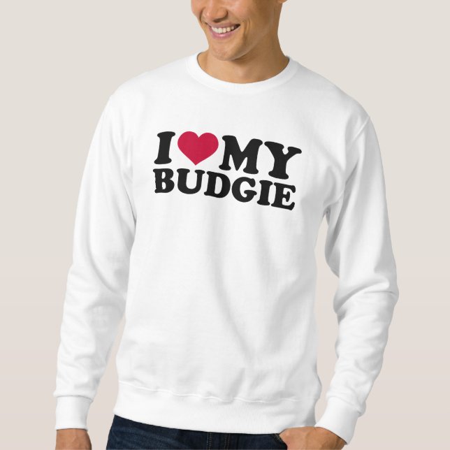 I love my budgie sweatshirt (Front)