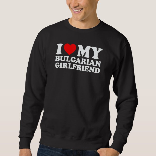 I Love My Bulgarian Girlfriend Sweatshirt (Front)