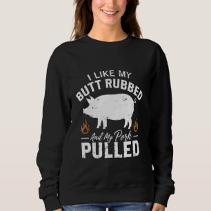 I Love My Butt Rubbed and my Pork Pulled - BBQ Gri Sweatshirt