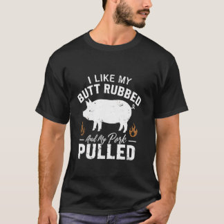 I Love My Butt Rubbed and my Pork Pulled - BBQ Gri T-Shirt