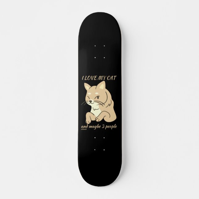 I LOVE MY CAT AND MAYBE 3 PEOPLE cute funny cat  Skateboard (Front)