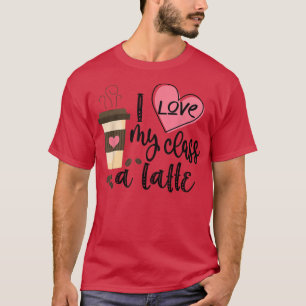 I Love My Class A Latte Funny Teacher Coffee Lover T-Shirt