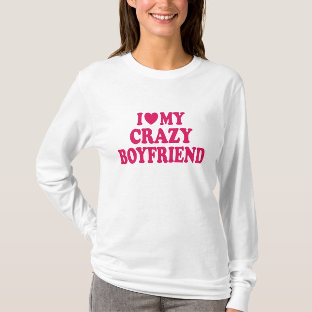 I Love my Crazy Boyfriend T-Shirt (Front)