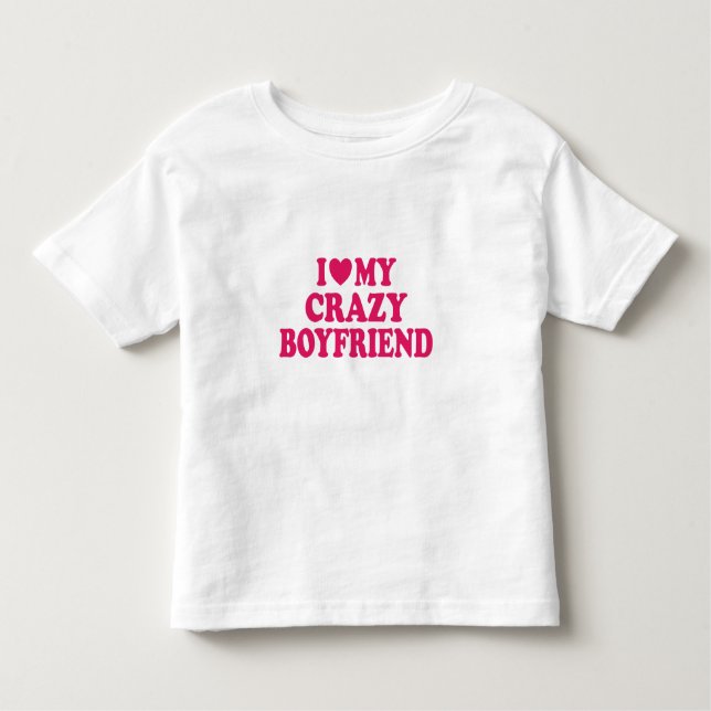 I Love my Crazy Boyfriend Toddler T-Shirt (Front)