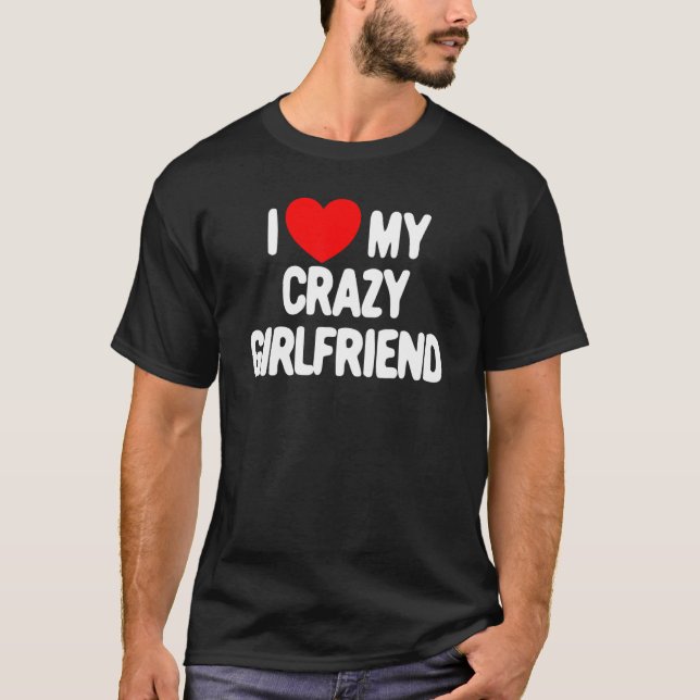 I Love My Crazy Girlfriend Heart Love My Crazy Gir T-Shirt (Front)