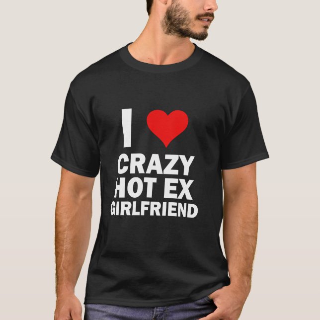 I Love My Crazy Hot Ex Girlfriend Funny GF Ex Girl T-Shirt (Front)