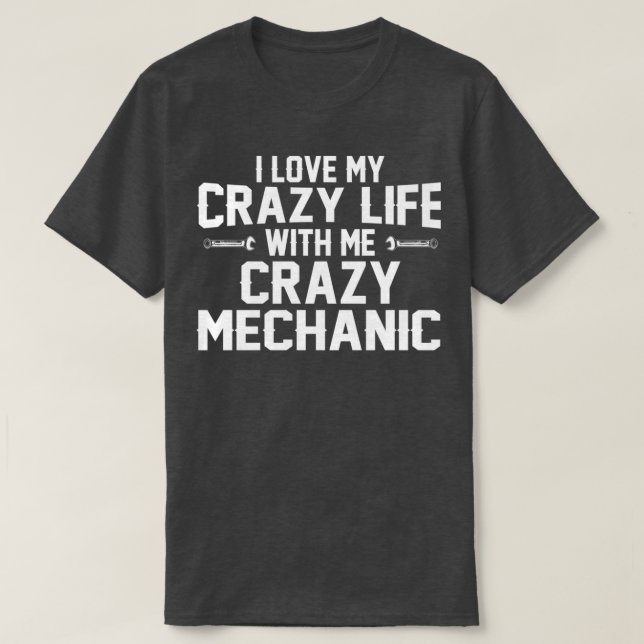 I LOVE MY CRAZY LIFE WITH ME CRAZY MECHANIC  T-Shirt (Design Front)