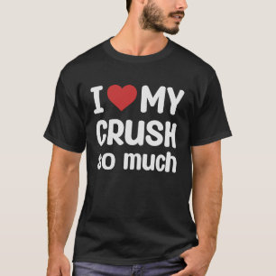 I Love My Crush So Much I Heart My Crush T-Shirt