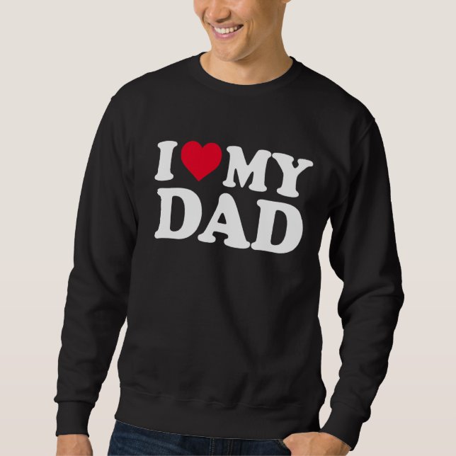 I Love My Dad I Heart My Dad Father's Day Sweatshirt (Front)