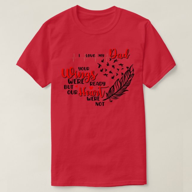 I love my Dad Your wings were ready but our heart  T-Shirt (Design Front)