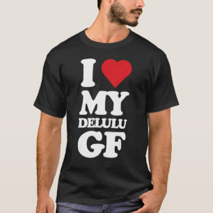 I Love My Delulu Girlfriend, Delusional Funny GF B T-Shirt