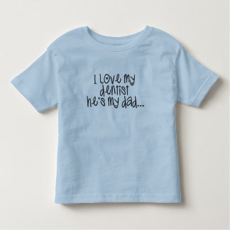 I love my dentist he's my dad toddler T-Shirt