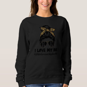 I Love My Dog White German Shepherd Mom Messy Bun  Sweatshirt