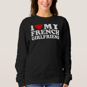 I Love My French Girlfriend Sweatshirt