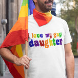 I Love My Gay Daughter T-Shirt<br><div class="desc">I am proud of my gay daughter. Show your family pride in rainbow colours!</div>