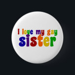 I Love My Gay Sister 6 Cm Round Badge<br><div class="desc">If you are proud of your gay sibling,  show some support. Pride in rainbow colours.</div>