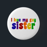 I Love My Gay Sister 6 Cm Round Badge<br><div class="desc">If you are proud of your gay sibling,  show some support. Pride in rainbow colours.</div>