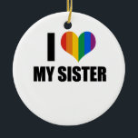 I Love my gay sister Ceramic Tree Decoration<br><div class="desc">Shop Gay Ornaments,  Gay Posters,  Gay T-shirts,  Gay Hoodies,  Gay Stickers,  Gay Buttons and Gay Novelty gifts from http://www.GlbtShirts.com</div>