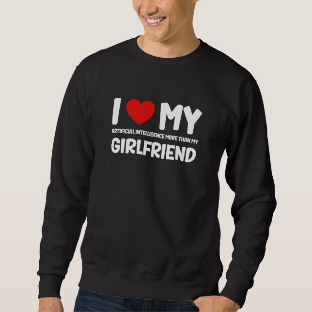 I Love My Girlfriend AI Chatbot Artificial Intelli Sweatshirt (Front)