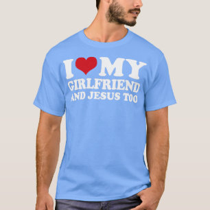 I Love My Girlfriend And Jesus Too1 T-Shirt