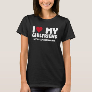 I Love My Girlfriend but I Keep Hurting Her Funny T-Shirt