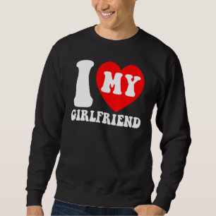 I Love My Girlfriend I Heart My Girlfriend Couple Sweatshirt