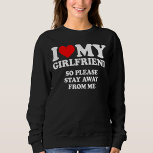 I Love My Girlfriend  I Love My Girlfriend So Stay Sweatshirt