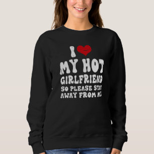 I Love My Girlfriend I Love My Hot Girlfriend So S Sweatshirt