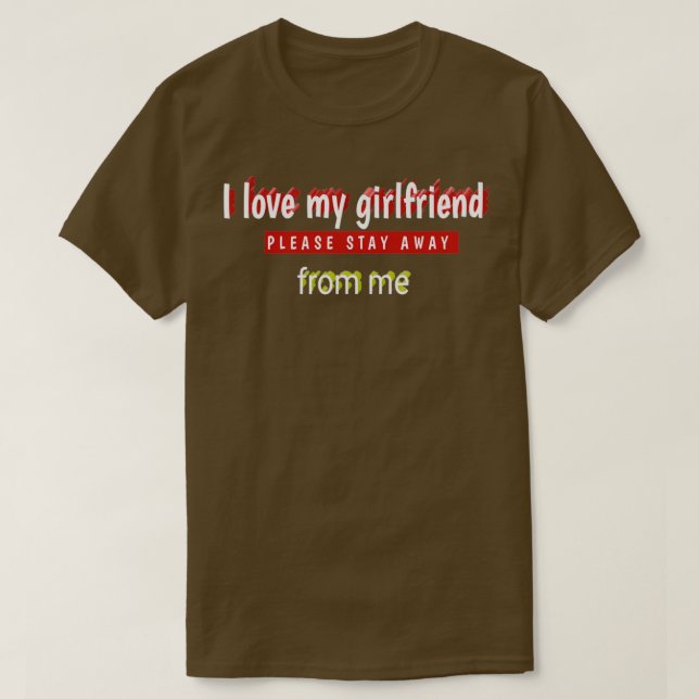 I love my girlfriend please stay away from me funn T-Shirt (Design Front)