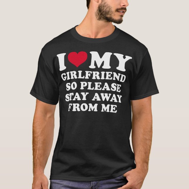 I Love My Girlfriend So Please Stay Away From Me F T-Shirt (Front)