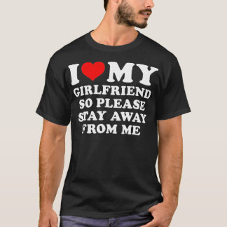 I Love My Girlfriend So Please Stay Away From Me F T-Shirt